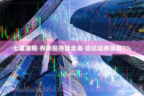七星策略 券商股持续走高 信达证券涨超7%