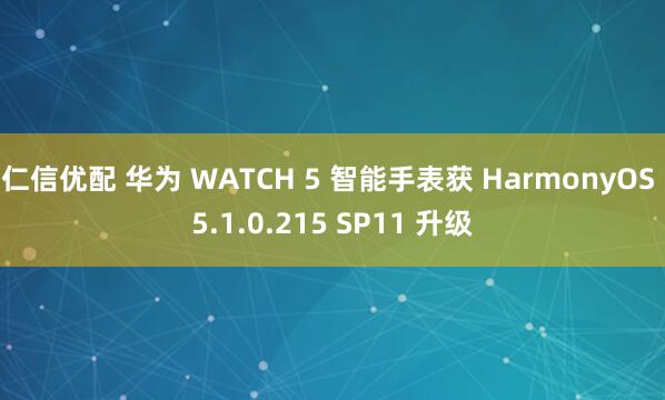 仁信优配 华为 WATCH 5 智能手表获 HarmonyOS 5.1.0.215 SP11 升级