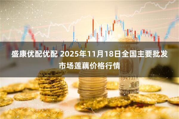 盛康优配优配 2025年11月18日全国主要批发市场莲藕价格行情