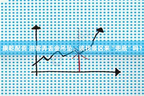 康乾配资 游客弄丢金吊坠，该找景区来“兜底”吗？